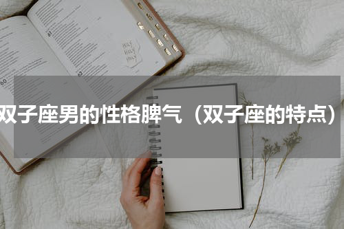 双子座男的性格脾气（双子座的特点）