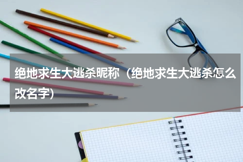 绝地求生大逃杀昵称（绝地求生大逃杀怎么改名字）