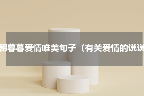朝朝暮暮爱情唯美句子（有关爱情的说说）