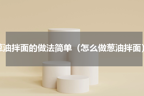 葱油拌面的做法简单（怎么做葱油拌面）