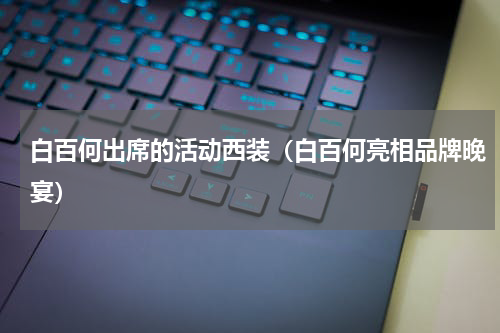 白百何出席的活动西装（白百何亮相品牌晚宴）