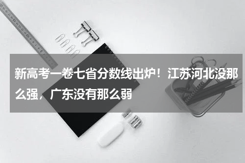 新高考一卷七省分数线出炉！江苏河北没那么强，广东没有那么弱