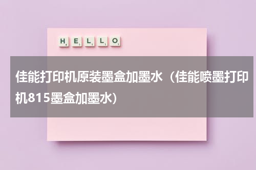 佳能打印机原装墨盒加墨水（佳能喷墨打印机815墨盒加墨水）