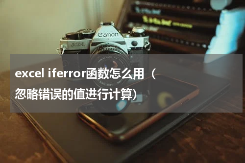 excel iferror函数怎么用（忽略错误的值进行计算）