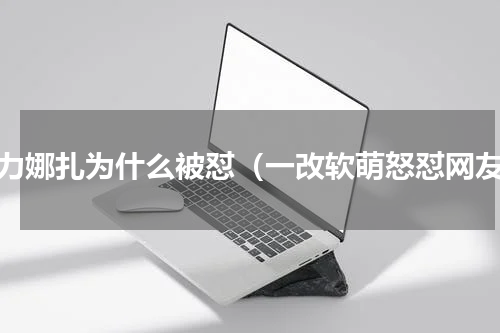 古力娜扎为什么被怼（一改软萌怒怼网友）