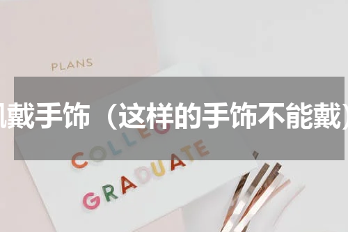 佩戴手饰（这样的手饰不能戴）
