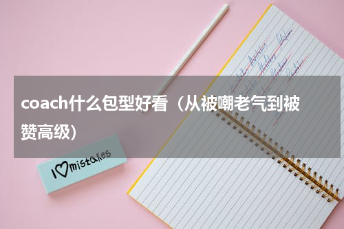 coach什么包型好看（从被嘲老气到被赞高级）