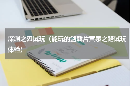 深渊之刃试玩（能玩的剑戟片黄泉之路试玩体验）