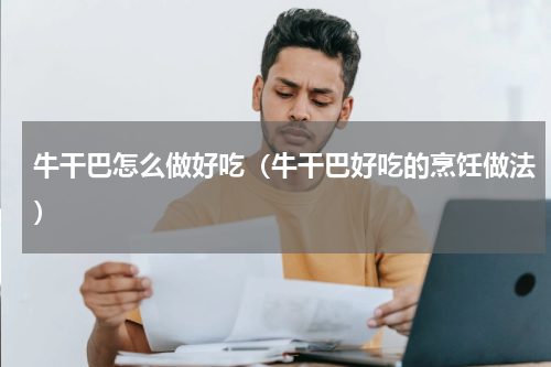 牛干巴怎么做好吃（牛干巴好吃的烹饪做法）