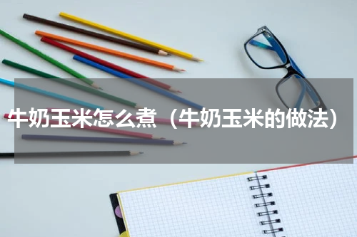 牛奶玉米怎么煮（牛奶玉米的做法）