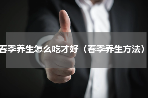 春季养生怎么吃才好（春季养生方法）