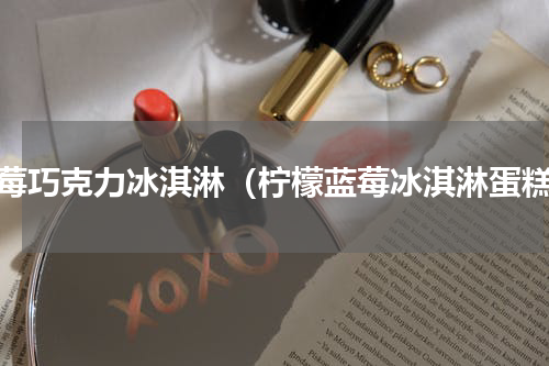 蓝莓巧克力冰淇淋（柠檬蓝莓冰淇淋蛋糕）