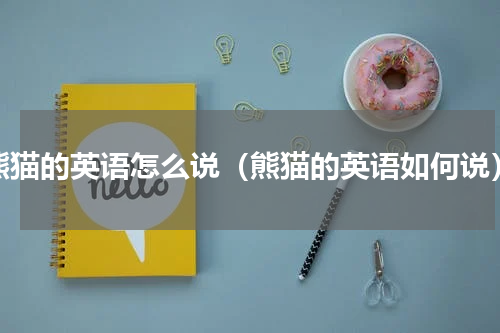 熊猫的英语怎么说（熊猫的英语如何说）