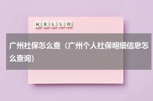广州社保怎么查（广州个人社保明细信息怎么查询）
