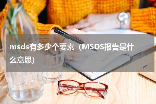 msds有多少个要素（MSDS报告是什么意思）