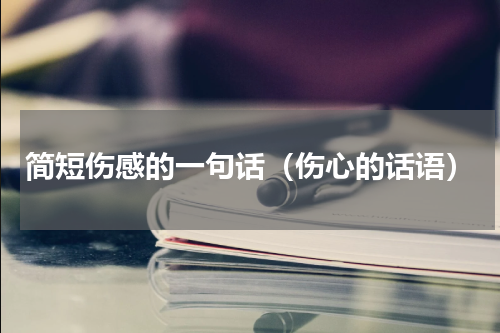 简短伤感的一句话（伤心的话语）