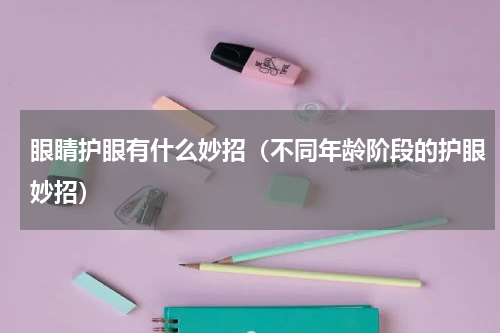 眼睛护眼有什么妙招（不同年龄阶段的护眼妙招）
