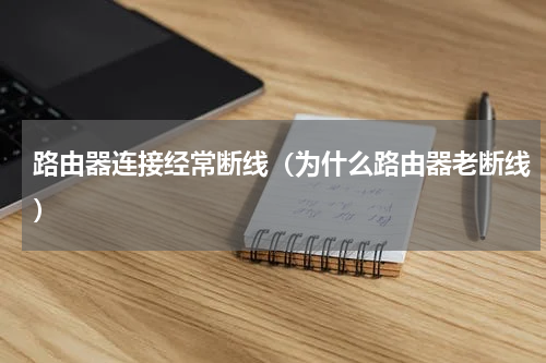 路由器连接经常断线（为什么路由器老断线）