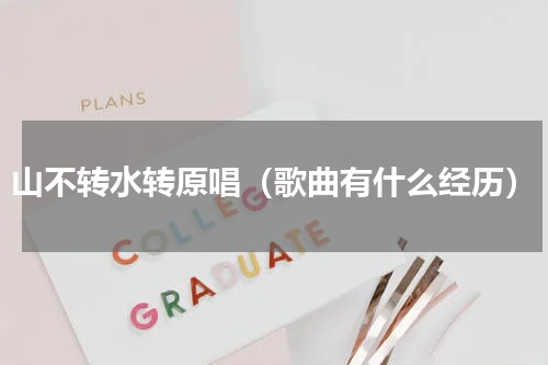 山不转水转原唱（歌曲有什么经历）