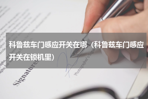 科鲁兹车门感应开关在哪（科鲁兹车门感应开关在锁机里）