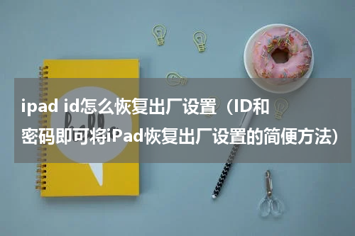 ipad id怎么恢复出厂设置（ID和密码即可将iPad恢复出厂设置的简便方法）
