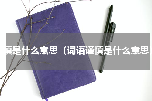谨慎是什么意思（词语谨慎是什么意思）