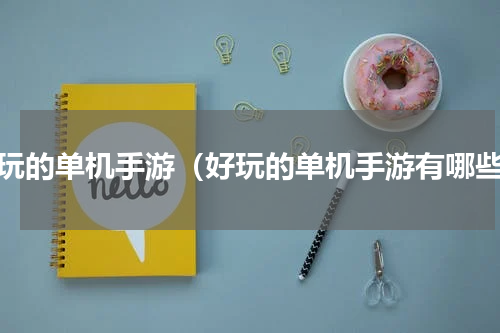好玩的单机手游（好玩的单机手游有哪些）