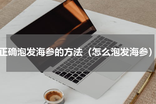 正确泡发海参的方法（怎么泡发海参）