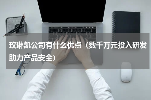 玫琳凯公司有什么优点（数千万元投入研发助力产品安全）