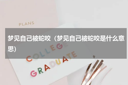 梦见自己被蛇咬（梦见自己被蛇咬是什么意思）
