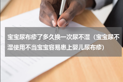 宝宝尿布疹了多久换一次尿不湿（宝宝尿不湿使用不当宝宝容易患上婴儿尿布疹）