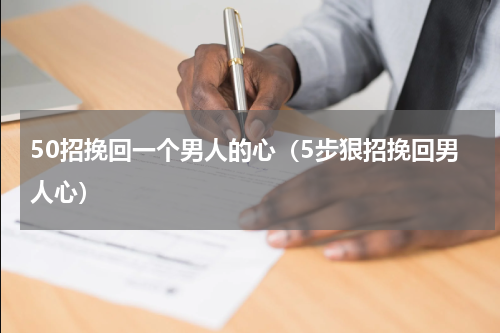 50招挽回一个男人的心（5步狠招挽回男人心）