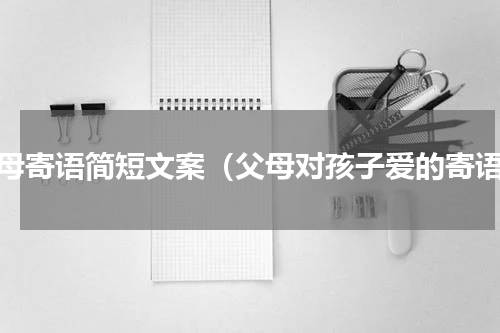 父母寄语简短文案（父母对孩子爱的寄语）