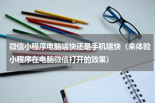 微信小程序电脑端快还是手机端快（来体验小程序在电脑微信打开的效果）
