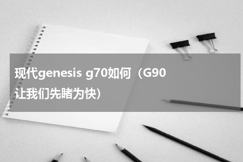 现代genesis g70如何（G90让我们先睹为快）
