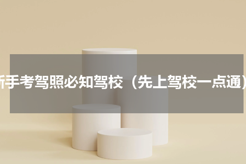 新手考驾照必知驾校（先上驾校一点通）