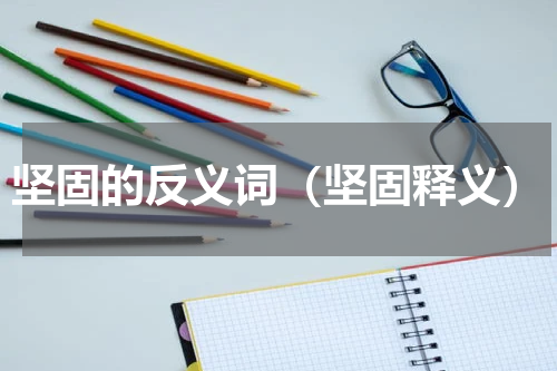 坚固的反义词（坚固释义）