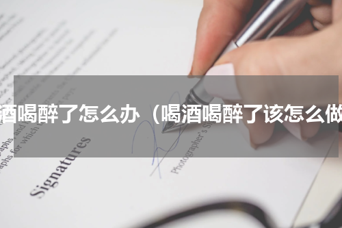 喝酒喝醉了怎么办（喝酒喝醉了该怎么做）