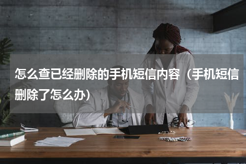 怎么查已经删除的手机短信内容（手机短信删除了怎么办）