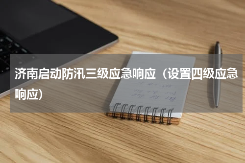 济南启动防汛三级应急响应（设置四级应急响应）