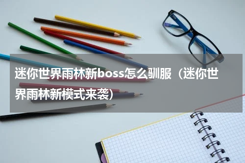迷你世界雨林新boss怎么驯服（迷你世界雨林新模式来袭）