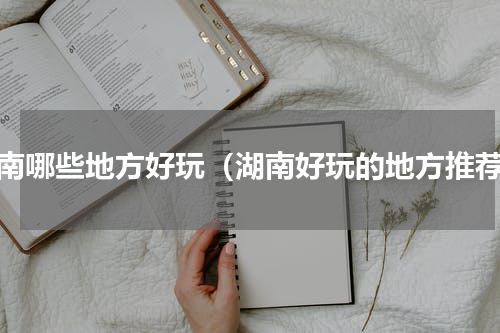 湖南哪些地方好玩（湖南好玩的地方推荐）