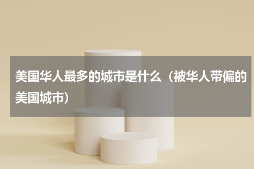 美国华人最多的城市是什么（被华人带偏的美国城市）