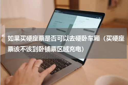 如果买硬座票是否可以去硬卧车厢（买硬座票该不该到卧铺票区域充电）