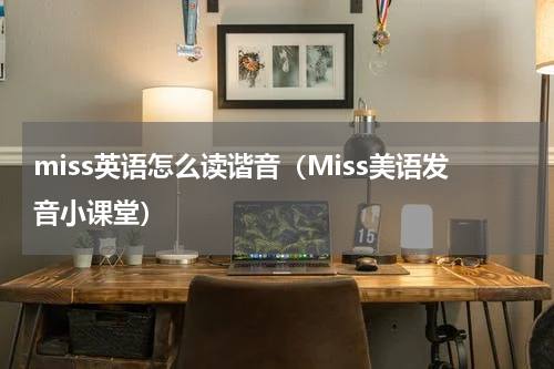 miss英语怎么读谐音（Miss美语发音小课堂）