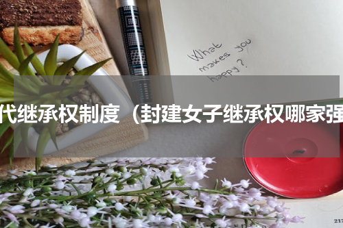 宋代继承权制度（封建女子继承权哪家强）