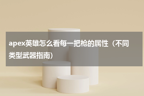 apex英雄怎么看每一把枪的属性（不同类型武器指南）