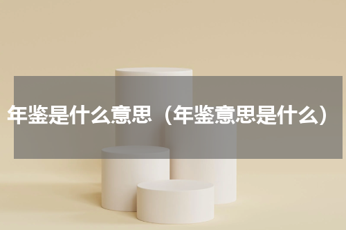 年鉴是什么意思（年鉴意思是什么）