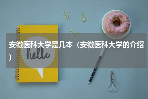 安徽医科大学是几本（安徽医科大学的介绍）