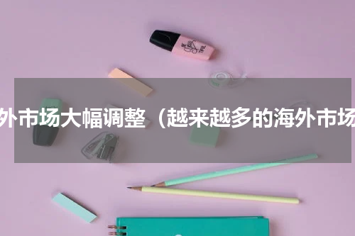 海外市场大幅调整（越来越多的海外市场）